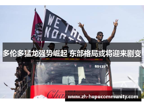 多伦多猛龙强势崛起 东部格局或将迎来剧变