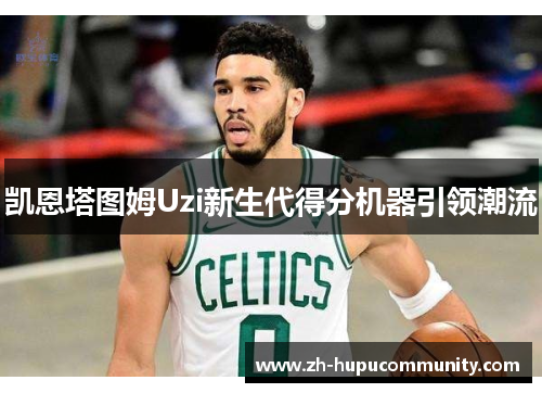 凯恩塔图姆Uzi新生代得分机器引领潮流