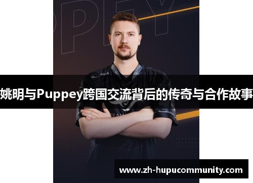 姚明与Puppey跨国交流背后的传奇与合作故事